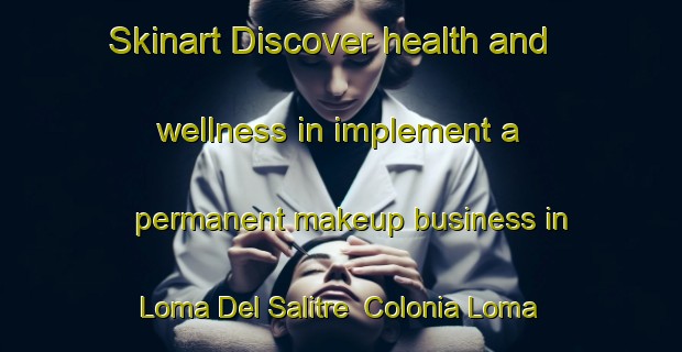 Skinart Discover health and wellness in implement a permanent makeup business in Loma Del Salitre  Colonia Loma Del Salitre | PermanentmakeupTraining | PermanentmakeupClasses | SkinartTraining-Mexico